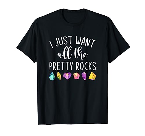 I Just Want All The Pretty Rocks Rock Collector Gift Geology T-Shirt