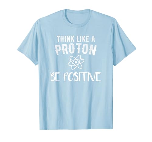 Think Like A Proton Be Positive Funny Science Motivational T-Shirt