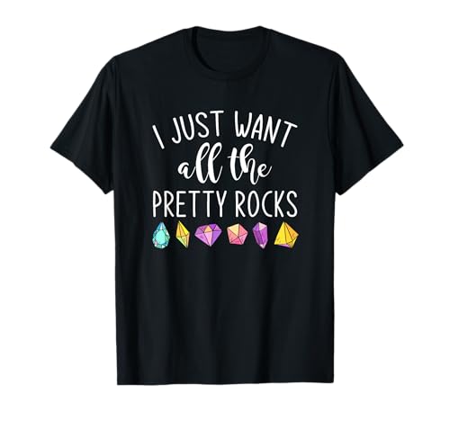 I Just Want All The Pretty Rocks Rock Collector Gift Geology T-Shirt