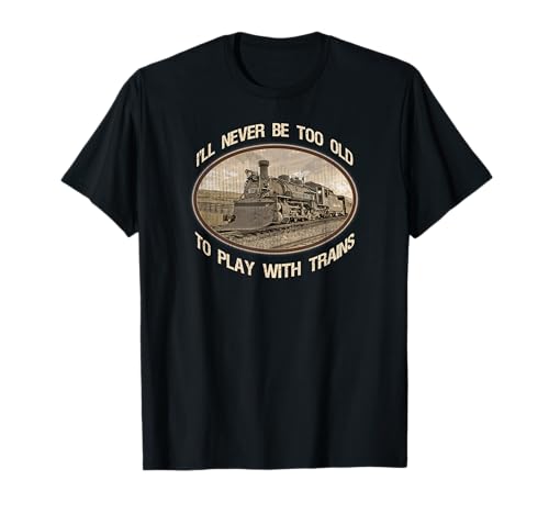 I'll never be too old to play with trains T-Shirt