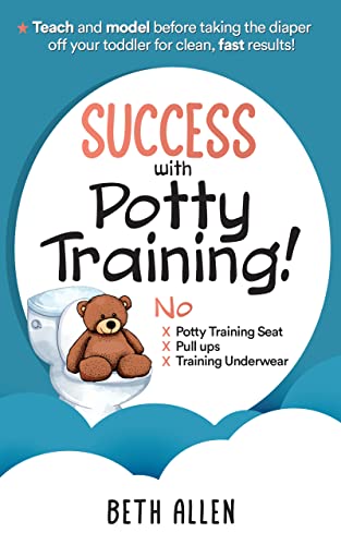 Success with Potty Training!: Teach and Model Before Taking the Diaper off Your Toddler for Clean, Fast Results!