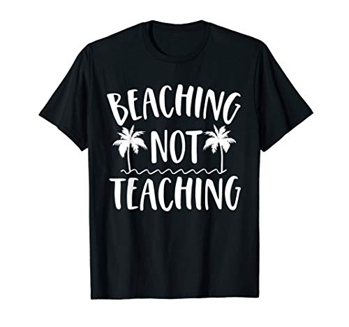 Beaching Not Teaching Summer Vacation Gifts Teacher Off Duty T-Shirt