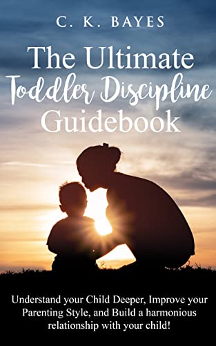 The Ultimate Toddler Discipline Guidebook: Understand your Child Deeper, improve your Parenting Style, and Build a Harmonious Relationship with your Child! (Toddler Discipline for Parents)