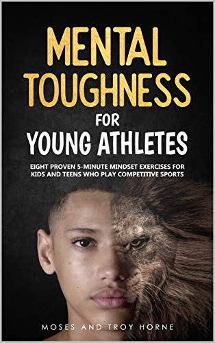 Mental Toughness For Young Athletes: Eight Proven 5-Minute Mindset Exercises For Kids And Teens Who Play Competitive Sports