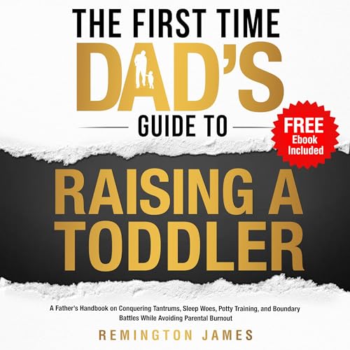 The First Time Dad’s Guide to Raising a TODDLER: A Father’s Handbook on Conquering Tantrums, Sleep Woes, Potty Training, and Boundary Battles While Avoiding: The Ultimate First Time Dad Series 2