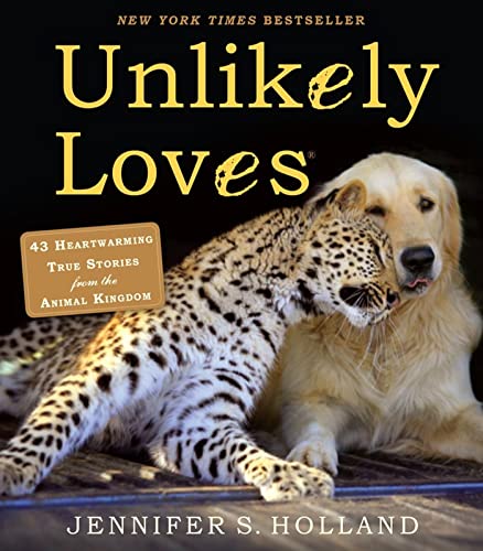 Unlikely Loves: 43 Heartwarming True Stories from the Animal Kingdom (Unlikely Friendships)